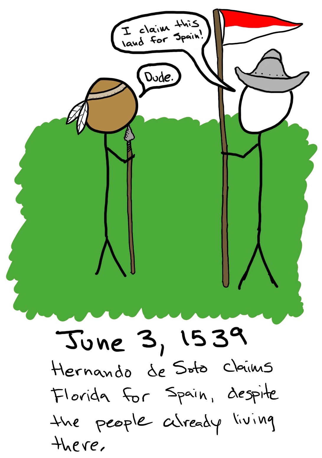 A Native man and a conquistador face each other. The Spainiard says, 'I claim this land for Spain!' The Native man just replies, 'Dude.'