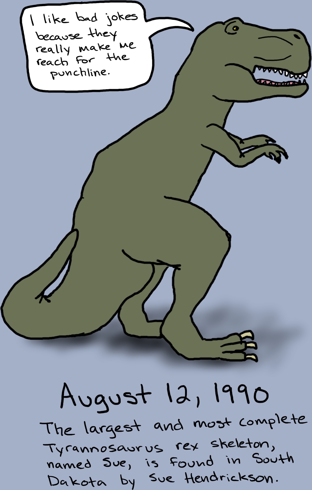 A tyrannosaurus rex stands and says, 'I like bad jokes because they really make me reach for the punchline.